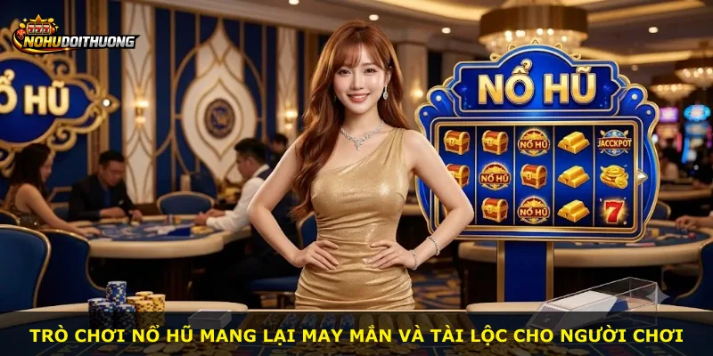 Trò chơi nổ hũ mang lại may mắn và tài lộc cho người chơi