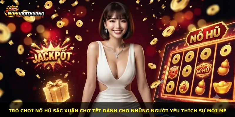 Trò chơi nổ hũ sắc xuân chợ tết dành cho những người yêu thích sự mới mẻ
